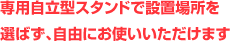 専用自立型スタンドで設置場所を選ばず、自由にお使いいただけます